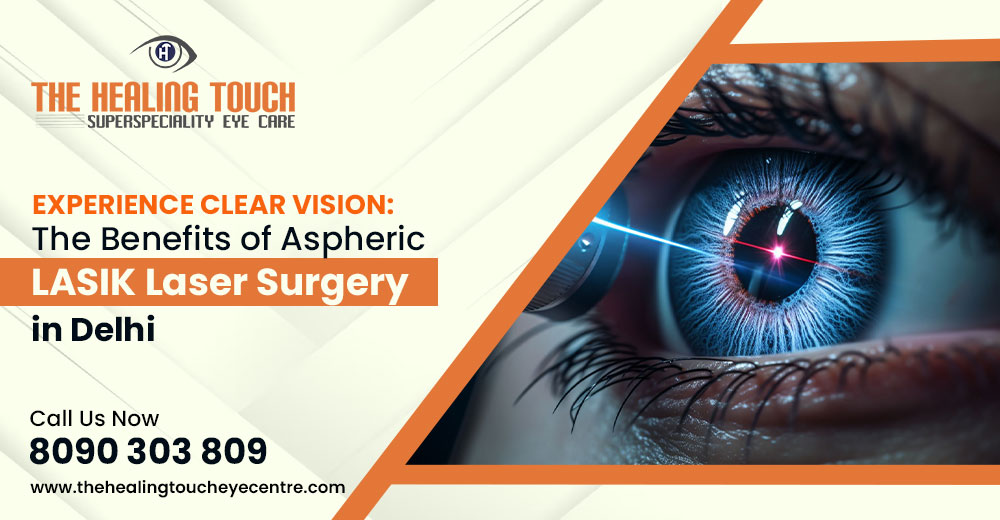 Experience Clear Vision: The Benefits of Aspheric LASIK Laser Surgery in Delhi
